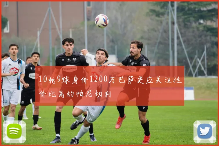 10轮9球身价1200万巴萨更应关注性价比高的帕尼切利