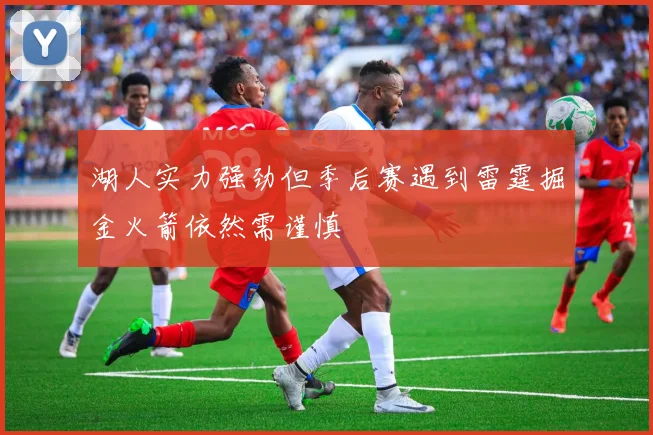 湖人实力强劲但季后赛遇到雷霆掘金火箭依然需谨慎