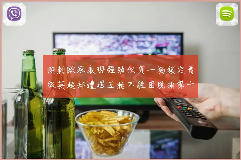 热刺欧冠表现强劲仅负一场锁定晋级英超却遭遇五轮不胜困境排第十四