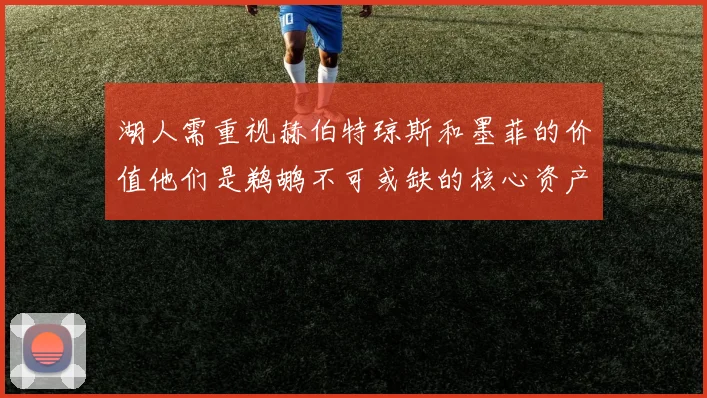 湖人需重视赫伯特琼斯和墨菲的价值他们是鹈鹕不可或缺的核心资产