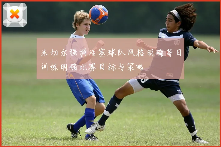 米切尔强调活塞球队风格明确每日训练明确比赛目标与策略