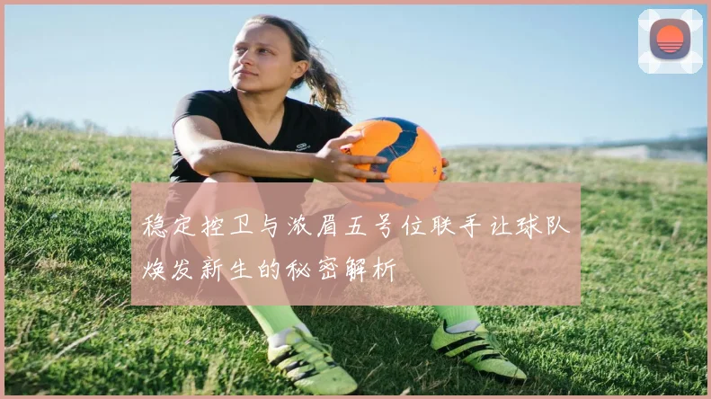 稳定控卫与浓眉五号位联手让球队焕发新生的秘密解析