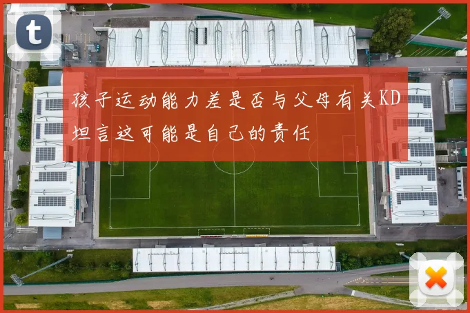 孩子运动能力差是否与父母有关KD坦言这可能是自己的责任