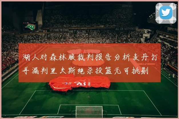 湖人对森林狼裁判报告分析麦丹打手漏判里夫斯绝杀投篮无可挑剔