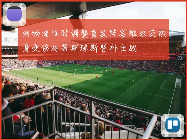 利物浦临时调整首发阵容维尔茨热身受伤柯蒂斯琼斯替补出战