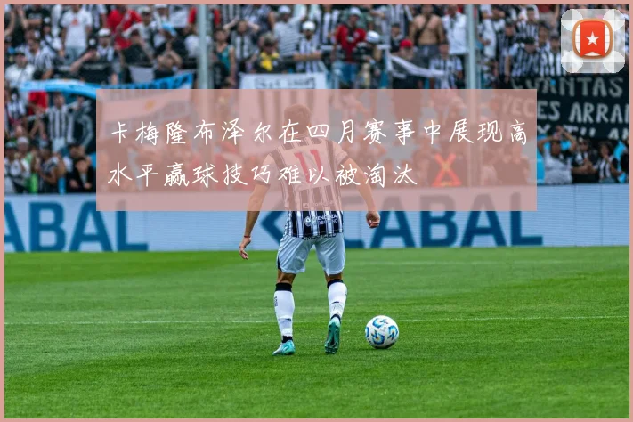 卡梅隆布泽尔在四月赛事中展现高水平赢球技巧难以被淘汰